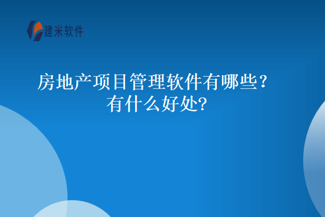 房地产项目管理软件有哪些有什么好处