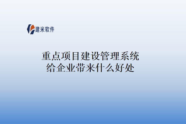 重点项目建设管理系统给企业带来什么好处