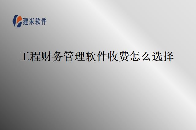 工程财务管理软件收费怎么选择