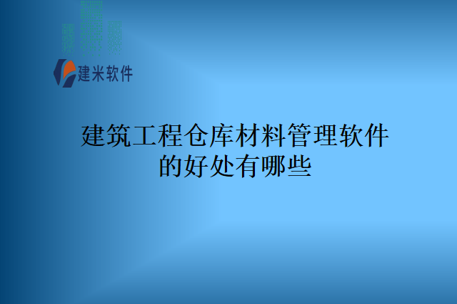 建筑工程仓库材料管理软件的好处有哪些