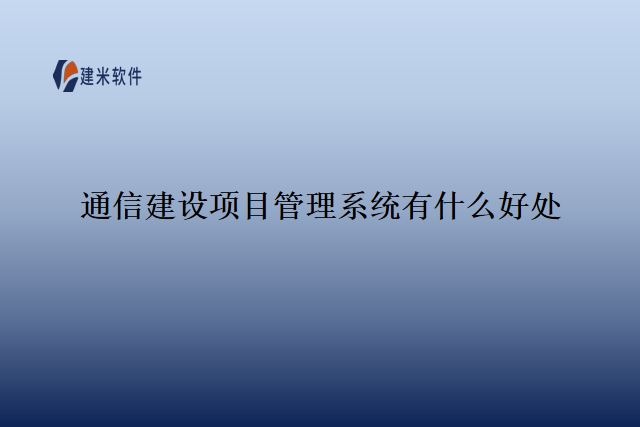 通信建设项目管理系统有什么好处