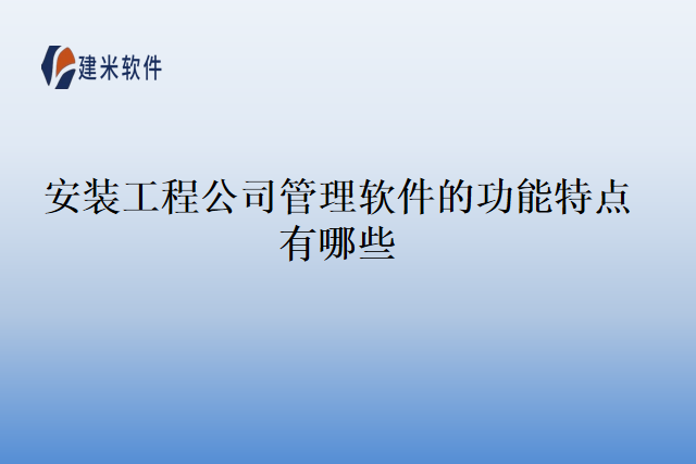 安装工程公司管理软件的功能特点有哪些