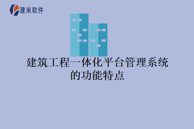 建筑工程一体化平台管理系统的功能特点