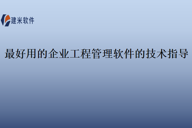 最好用的企业工程管理软件的技术指导