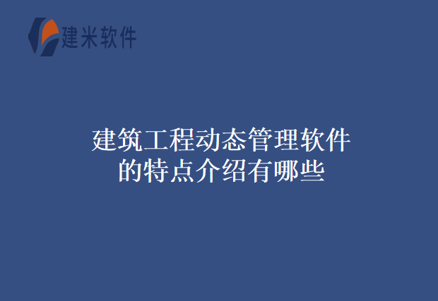 建筑工程动态管理软件的特点介绍有哪些
