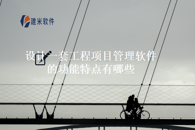 设计一套工程项目管理软件的功能特点有哪些