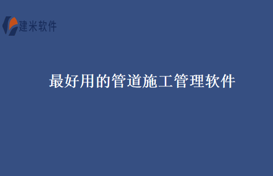 最好用的管道施工管理软件