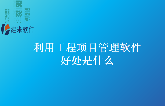 利用工程项目管理软件好处是什么