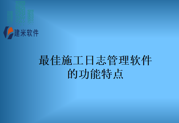 最佳施工日志管理软件的功能特点