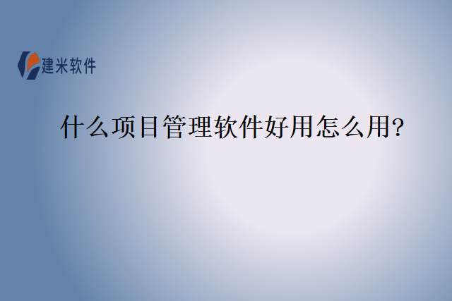 什么项目管理软件好用怎么用