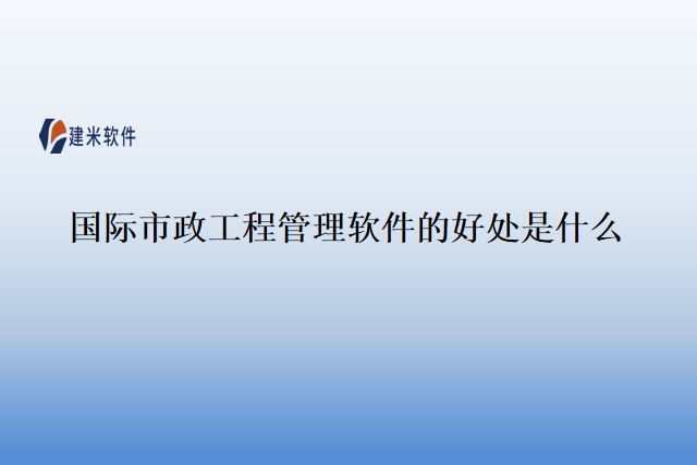 国际市政工程管理软件的好处是什么