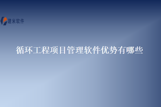循环工程项目管理软件优势有哪些