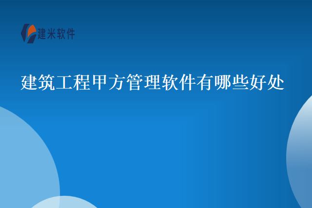 建筑工程甲方管理软件有哪些好处