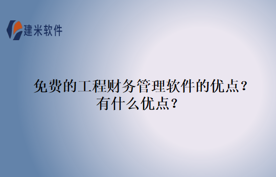 免费的工程财务管理软件的优点？有什么优点？