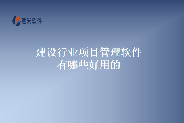 建设行业项目管理软件有哪些好用的