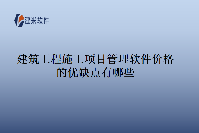 建筑工程施工项目管理软件价格的优缺点有哪些