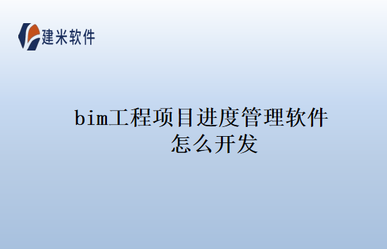 bim工程项目进度管理软件怎么开发