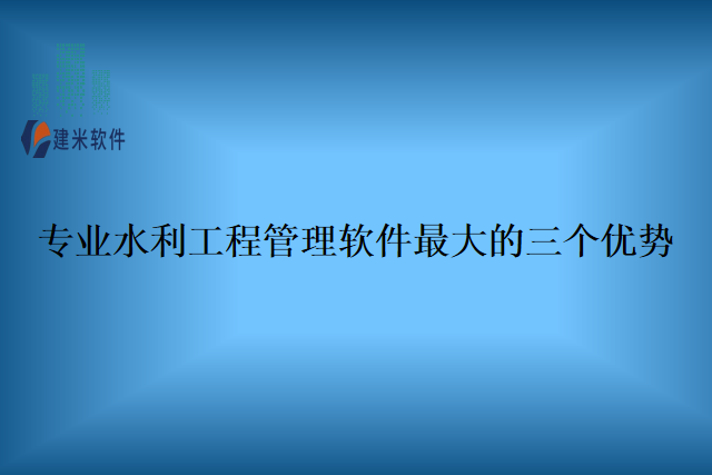 专业水利工程管理软件最大的三个优势