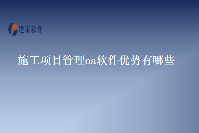 施工项目管理oa软件优势有哪些
