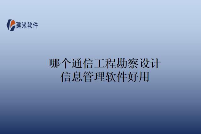 哪个通信工程勘察设计信息管理软件好用