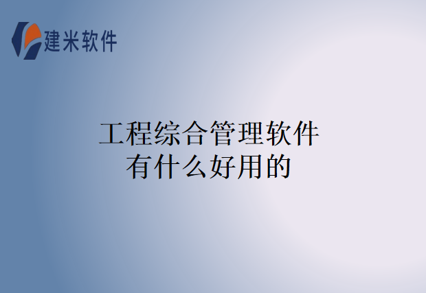 工程综合管理软件有什么好用的