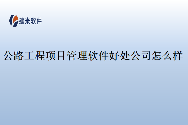 公路工程项目管理软件好处公司怎么样