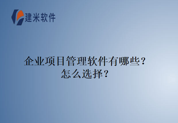 企业项目管理软件有哪些？怎么选择？