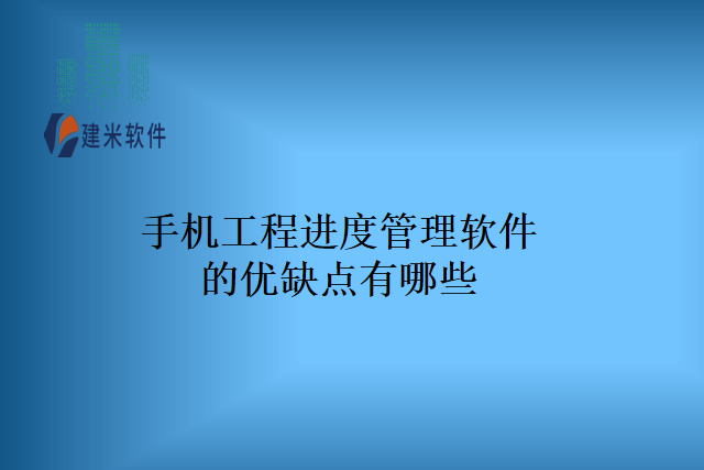 手机工程进度管理软件的优缺点有哪些