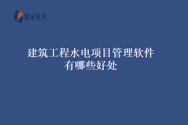 建筑工程水电项目管理软件有哪些好处