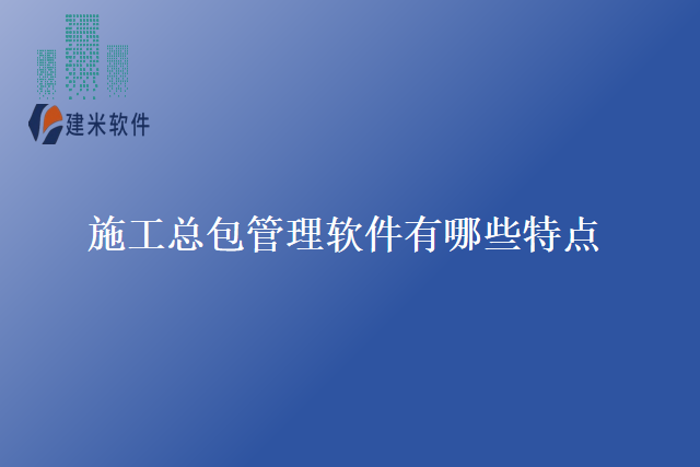 施工总包管理软件有哪些特点
