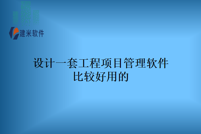 设计一套工程项目管理软件比较好用的