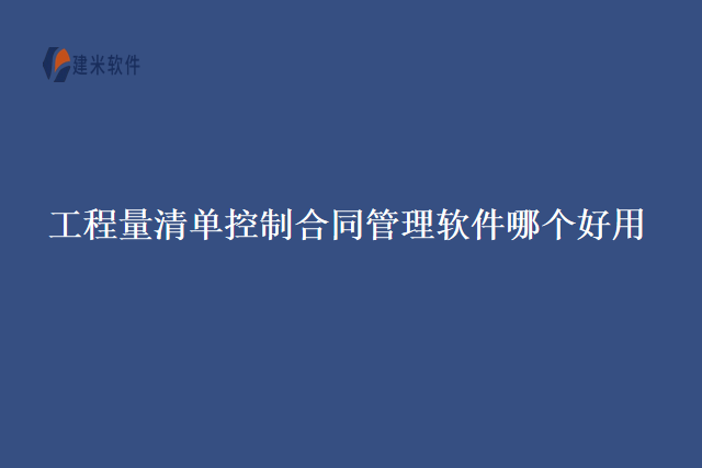 工程量清单控制合同管理软件哪个好用