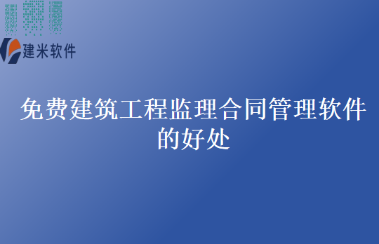 免费建筑工程监理合同管理软件的好处