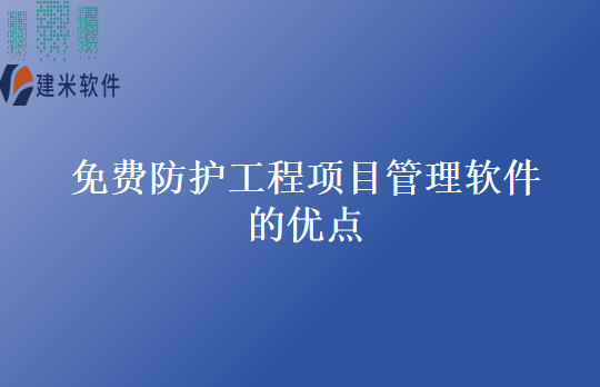 免费防护工程项目管理软件的优点