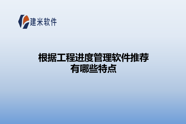 根据工程进度管理软件推荐有哪些特点