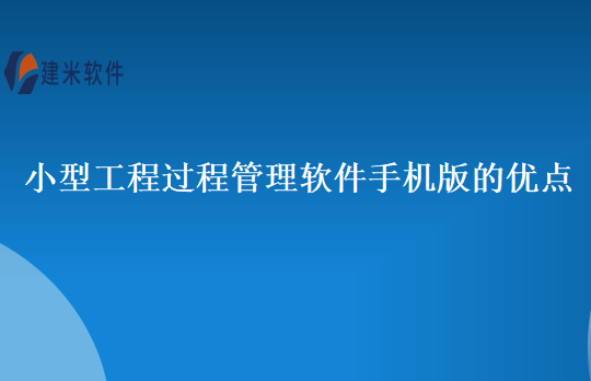 小型工程过程管理软件手机版的优点