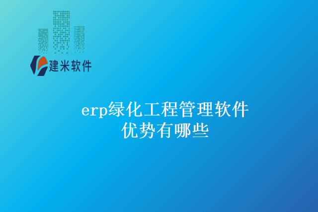 &ldquo;erp绿化工程管理软件优势有哪些&rdquo;