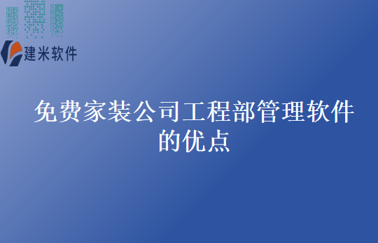 免费家装公司工程部管理软件的优点