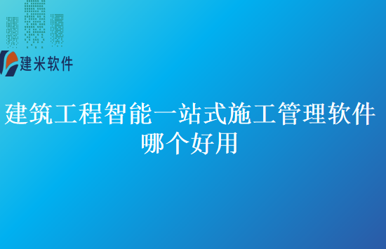 建筑工程智能一站式施工管理软件哪个好用