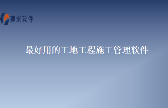 最好用的工地工程施工管理软件