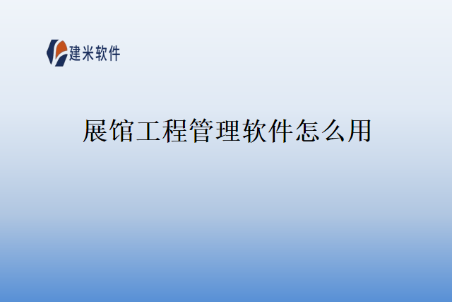 展馆工程管理软件怎么用