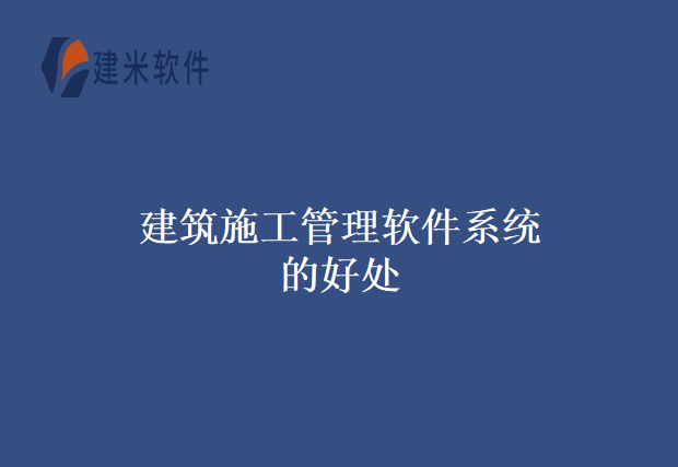 建筑施工管理软件系统的好处