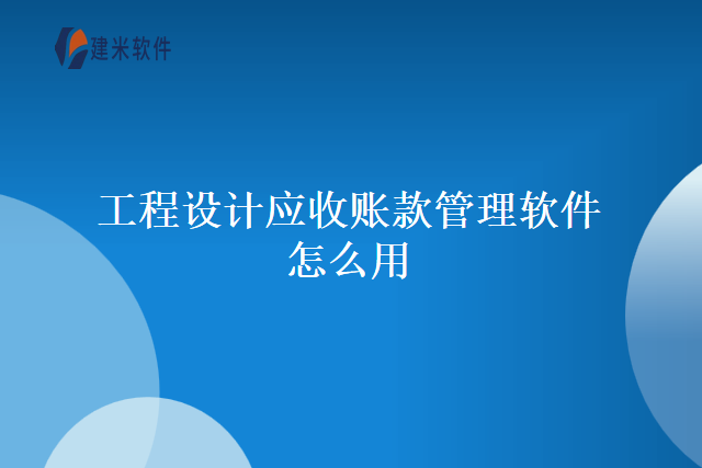 工程设计应收账款管理软件怎么用