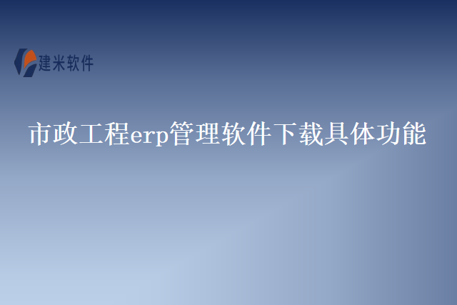 市政工程erp管理软件下载具体功能