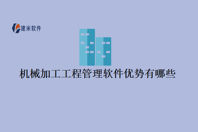 机械加工工程管理软件优势有哪些