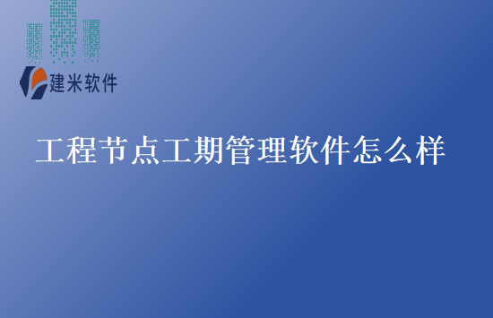 工程节点工期管理软件怎么样
