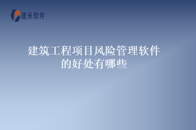 建筑工程项目风险管理软件的好处有哪些