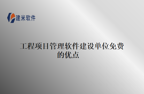 工程项目管理软件建设单位免费的优点