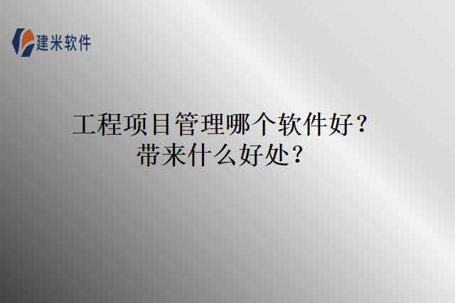 工程项目管理哪个软件好?带来什么好处?