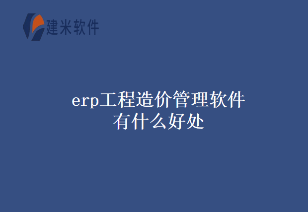 erp工程造价管理软件有什么好处